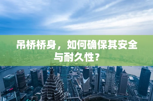 吊桥桥身，如何确保其安全与耐久性？