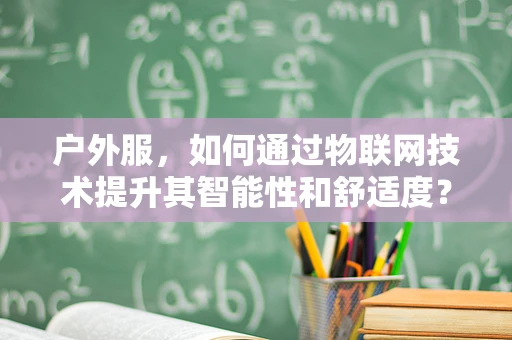 户外服，如何通过物联网技术提升其智能性和舒适度？