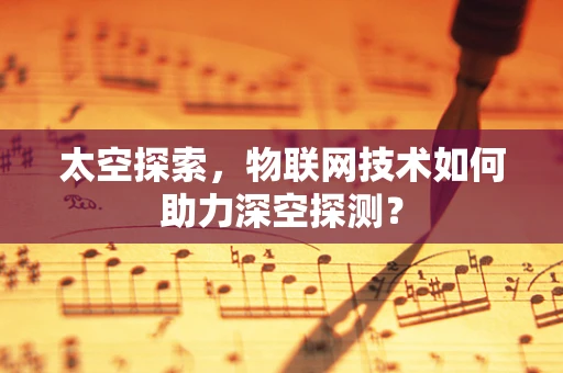 太空探索，物联网技术如何助力深空探测？