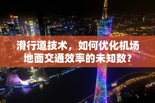 滑行道技术，如何优化机场地面交通效率的未知数？