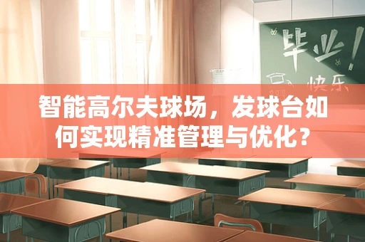 智能高尔夫球场，发球台如何实现精准管理与优化？