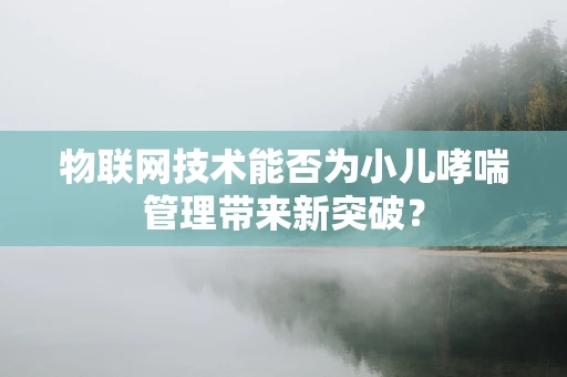 物联网技术能否为小儿哮喘管理带来新突破？