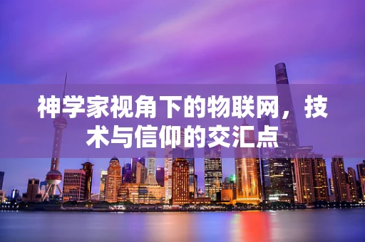 神学家视角下的物联网，技术与信仰的交汇点