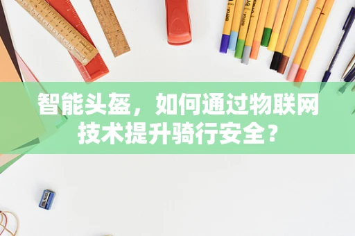 智能头盔，如何通过物联网技术提升骑行安全？
