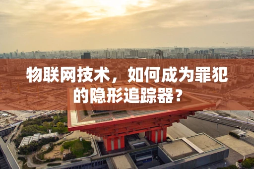 物联网技术，如何成为罪犯的隐形追踪器？