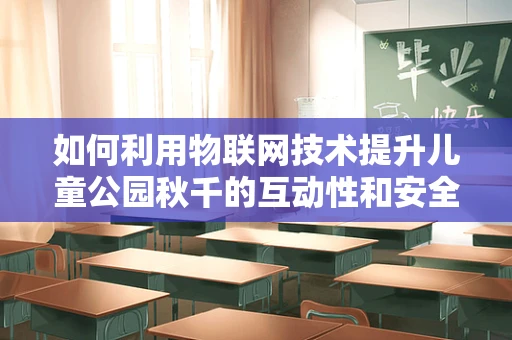 如何利用物联网技术提升儿童公园秋千的互动性和安全性？