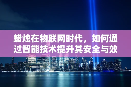 蜡烛在物联网时代，如何通过智能技术提升其安全与效率？