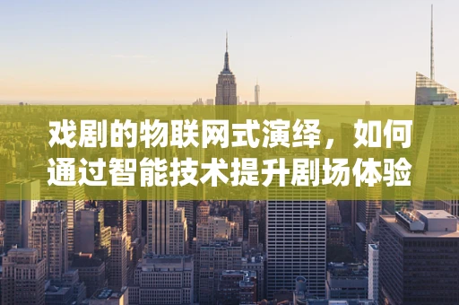 戏剧的物联网式演绎，如何通过智能技术提升剧场体验？