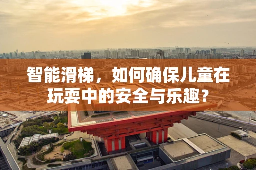 智能滑梯，如何确保儿童在玩耍中的安全与乐趣？