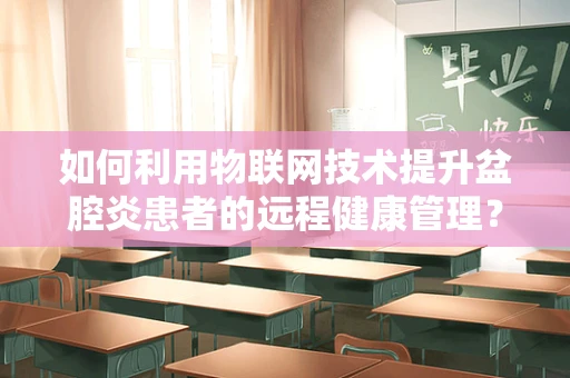 如何利用物联网技术提升盆腔炎患者的远程健康管理？