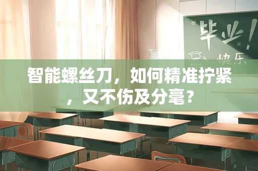 智能螺丝刀，如何精准拧紧，又不伤及分毫？