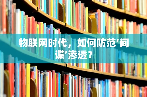 物联网时代，如何防范‘间谍’渗透？
