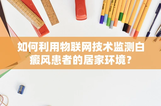如何利用物联网技术监测白癜风患者的居家环境？