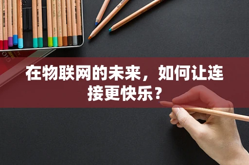 在物联网的未来，如何让连接更快乐？