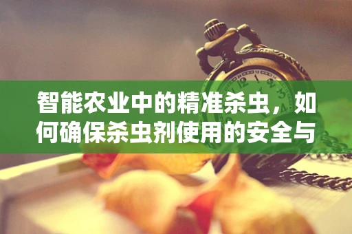 智能农业中的精准杀虫，如何确保杀虫剂使用的安全与高效？