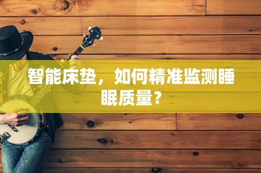 智能床垫，如何精准监测睡眠质量？