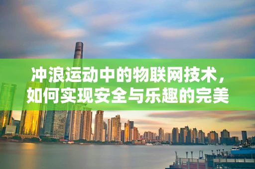 冲浪运动中的物联网技术，如何实现安全与乐趣的完美结合？
