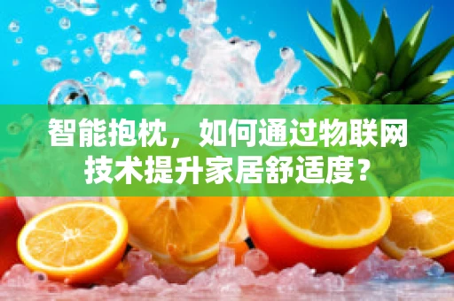 智能抱枕，如何通过物联网技术提升家居舒适度？