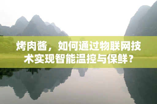 烤肉酱，如何通过物联网技术实现智能温控与保鲜？