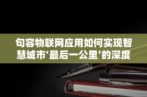 句容物联网应用如何实现智慧城市‘最后一公里’的深度渗透？