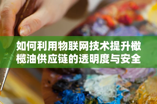 如何利用物联网技术提升橄榄油供应链的透明度与安全性？