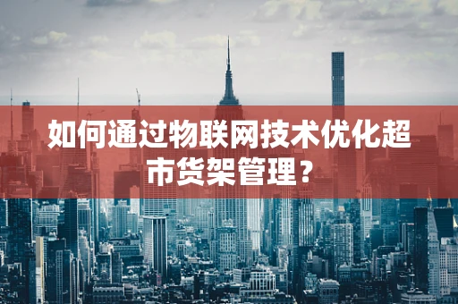 如何通过物联网技术优化超市货架管理？