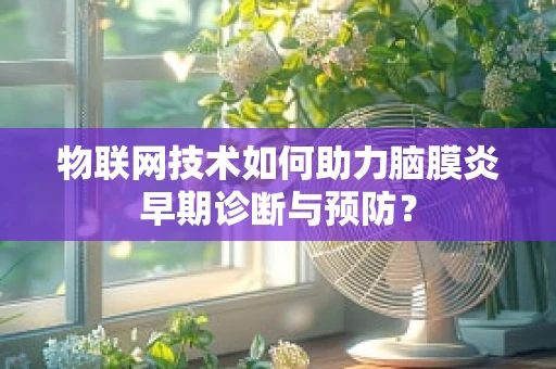 物联网技术如何助力脑膜炎早期诊断与预防？