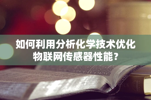 如何利用分析化学技术优化物联网传感器性能？