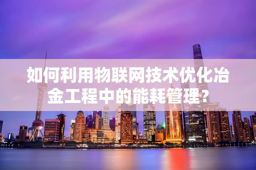 如何利用物联网技术优化冶金工程中的能耗管理？