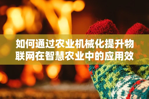 如何通过农业机械化提升物联网在智慧农业中的应用效率？