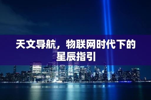 天文导航，物联网时代下的星辰指引