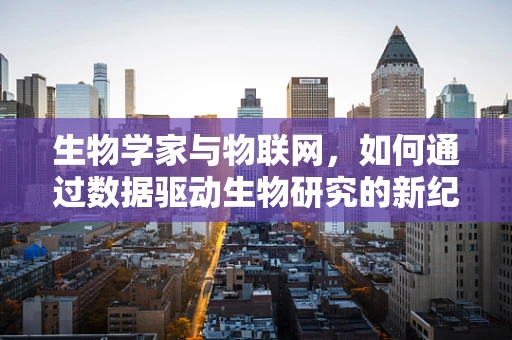 生物学家与物联网，如何通过数据驱动生物研究的新纪元？