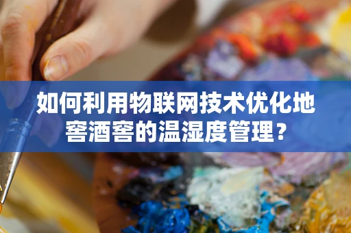 如何利用物联网技术优化地窖酒窖的温湿度管理？