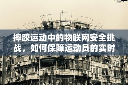 摔跤运动中的物联网安全挑战，如何保障运动员的实时监测数据安全？