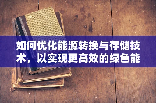 如何优化能源转换与存储技术，以实现更高效的绿色能源利用？