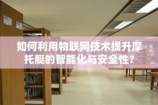 如何利用物联网技术提升摩托艇的智能化与安全性？