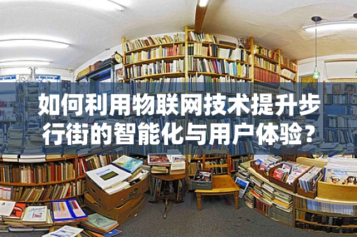 如何利用物联网技术提升步行街的智能化与用户体验？