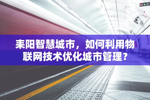 耒阳智慧城市，如何利用物联网技术优化城市管理？