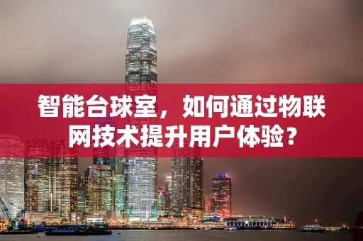 智能台球室，如何通过物联网技术提升用户体验？
