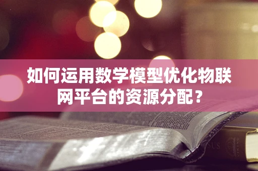 如何运用数学模型优化物联网平台的资源分配？