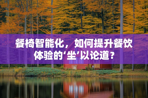 餐椅智能化，如何提升餐饮体验的‘坐’以论道？