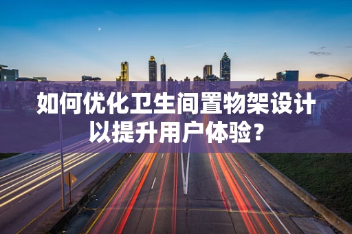 如何优化卫生间置物架设计以提升用户体验？