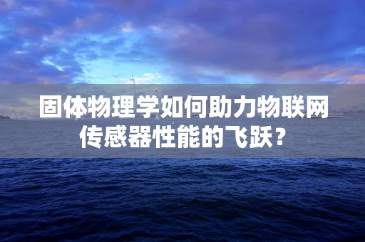 固体物理学如何助力物联网传感器性能的飞跃？