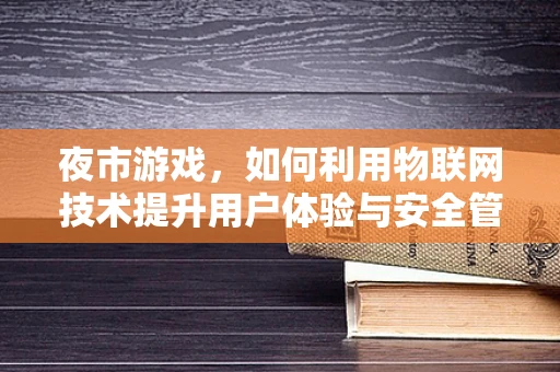 夜市游戏，如何利用物联网技术提升用户体验与安全管理？