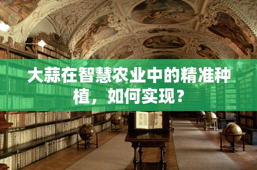 大蒜在智慧农业中的精准种植，如何实现？