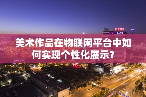 美术作品在物联网平台中如何实现个性化展示？