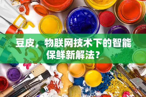 豆皮，物联网技术下的智能保鲜新解法？