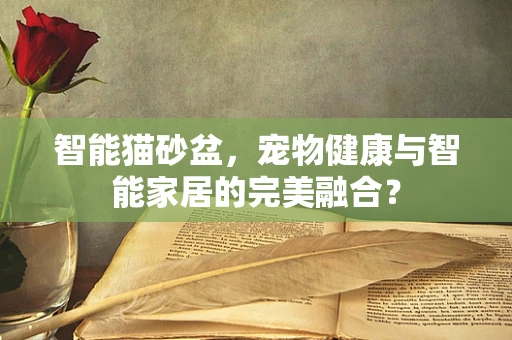 智能猫砂盆，宠物健康与智能家居的完美融合？