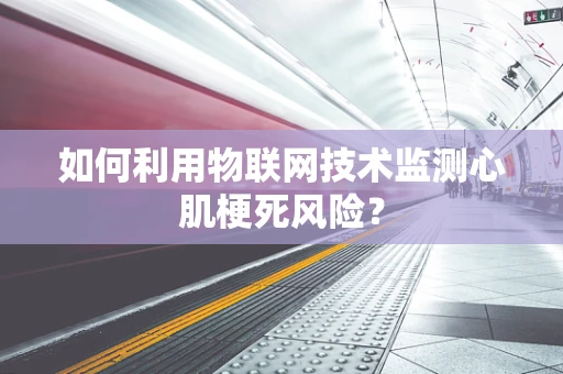 如何利用物联网技术监测心肌梗死风险？
