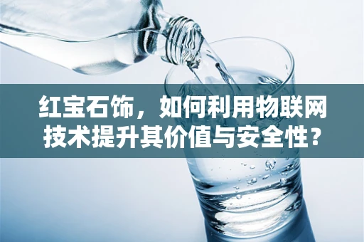 红宝石饰，如何利用物联网技术提升其价值与安全性？